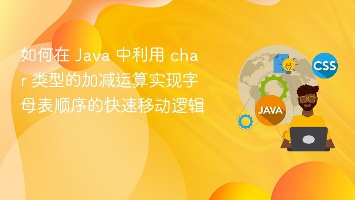 如何在 Java 中利用 char 类型的加减运算实现字母表顺序的快速移动逻辑