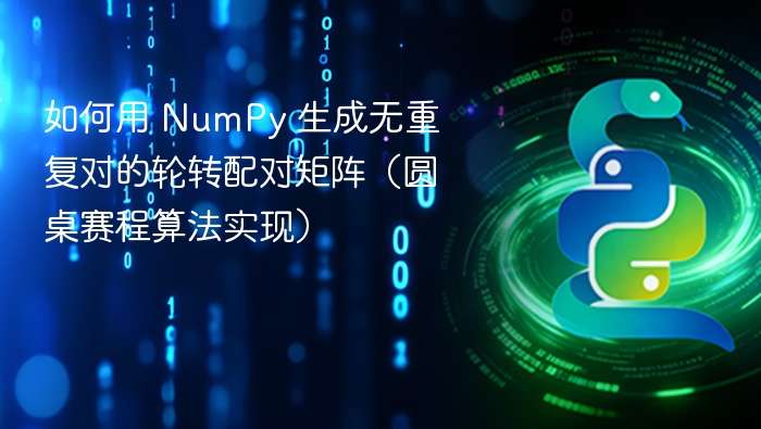如何用 NumPy 生成无重复对的轮转配对矩阵（圆桌赛程算法实现）

