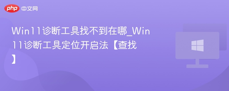 Win11诊断工具找不到在哪_Win11诊断工具定位开启法【查找】