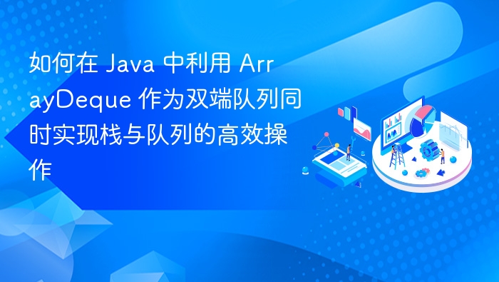 如何在 Java 中利用 ArrayDeque 作为双端队列同时实现栈与队列的高效操作