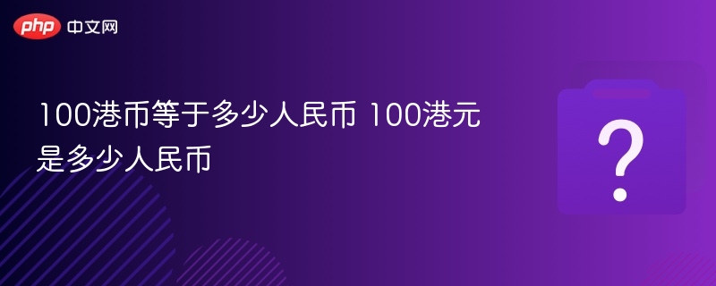 100港币等于多少人民币 100港元是多少人民币