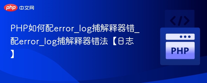 PHP如何配error_log捕解释器错_配error_log捕解释器错法【日志】