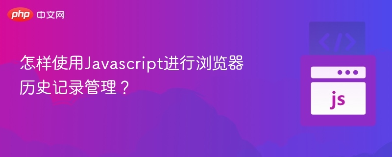 怎样使用Javascript进行浏览器历史记录管理？