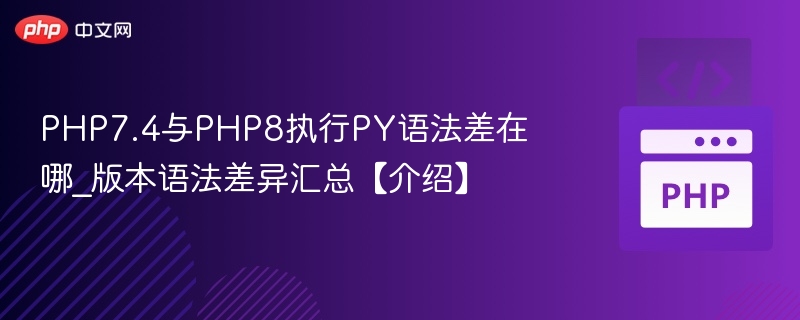 PHP7.4与PHP8执行PY语法差在哪_版本语法差异汇总【介绍】