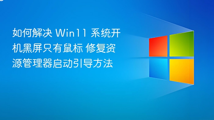 如何解决 Win11 系统开机黑屏只有鼠标 修复资源管理器启动引导方法