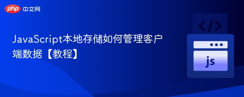 JavaScript本地存储如何管理客户端数据【教程】