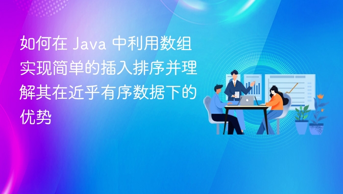 如何在 Java 中利用数组实现简单的插入排序并理解其在近乎有序数据下的优势