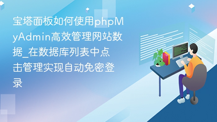 宝塔面板如何使用phpMyAdmin高效管理网站数据_在数据库列表中点击管理实现自动免密登录