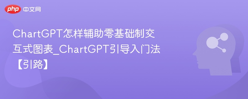 ChartGPT怎样辅助零基础制交互式图表_ChartGPT引导入门法【引路】