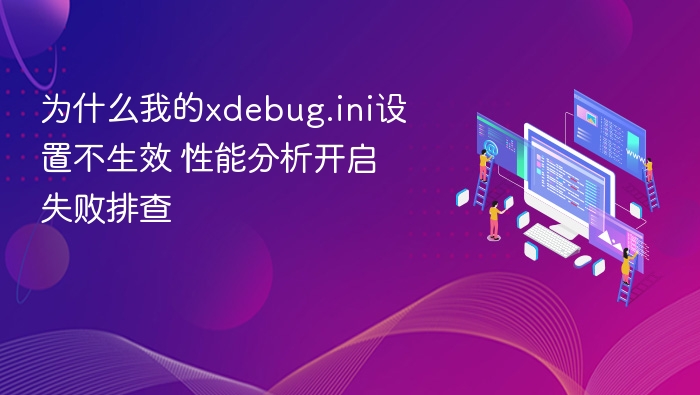 为什么我的xdebug.ini设置不生效 性能分析开启失败排查