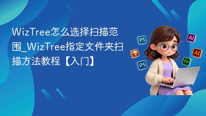 WizTree怎么选择扫描范围_WizTree指定文件夹扫描方法教程【入门】
