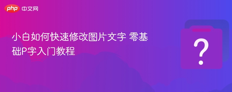 小白如何快速修改图片文字 零基础P字入门教程