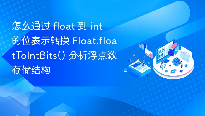 怎么通过 float 到 int 的位表示转换 Float.floatToIntBits() 分析浮点数存储结构