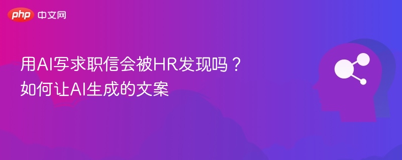 用AI写求职信会被HR发现吗？如何让AI生成的文案