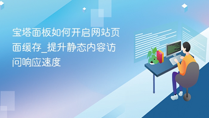 宝塔面板如何开启网站页面缓存_提升静态内容访问响应速度