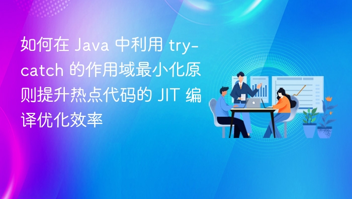 如何在 Java 中利用 try-catch 的作用域最小化原则提升热点代码的 JIT 编译优化效率