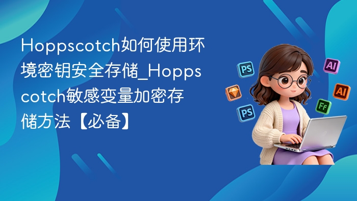 Hoppscotch如何使用环境密钥安全存储_Hoppscotch敏感变量加密存储方法【必备】