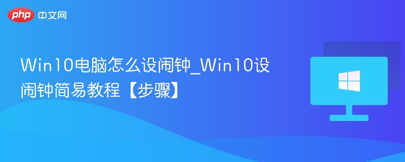 Win10电脑怎么设闹钟_Win10设闹钟简易教程【步骤】