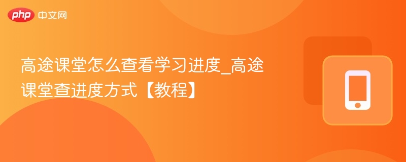 高途课堂怎么查看学习进度_高途课堂查进度方式【教程】