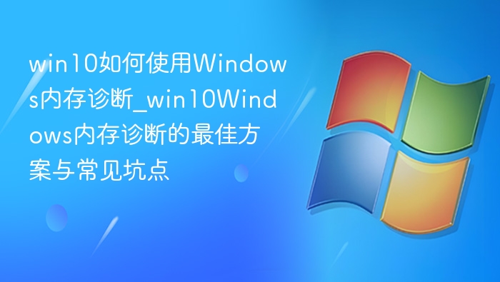 win10如何使用Windows内存诊断_win10Windows内存诊断的最佳方案与常见坑点