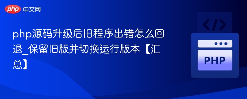 php源码升级后旧程序出错怎么回退_保留旧版并切换运行版本【汇总】