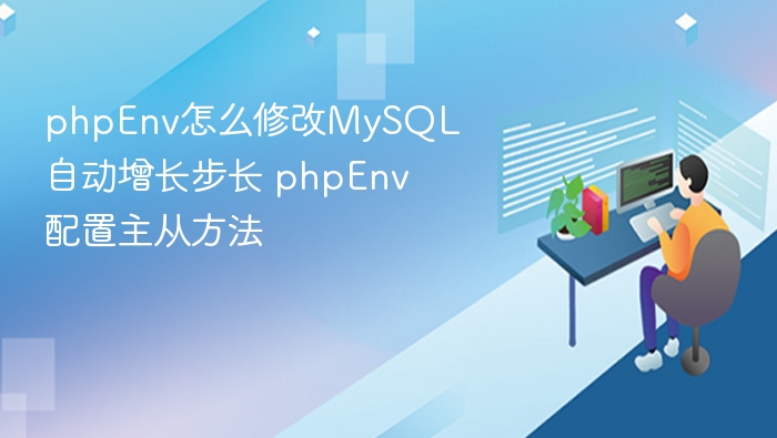 phpEnv怎么修改MySQL自动增长步长 phpEnv配置主从方法
