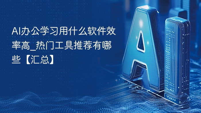 AI办公学习用什么软件效率高_热门工具推荐有哪些【汇总】