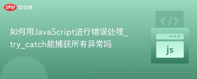 如何用JavaScript进行错误处理_try_catch能捕获所有异常吗