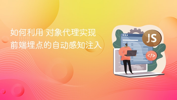 如何利用 对象代理实现前端埋点的自动感知注入