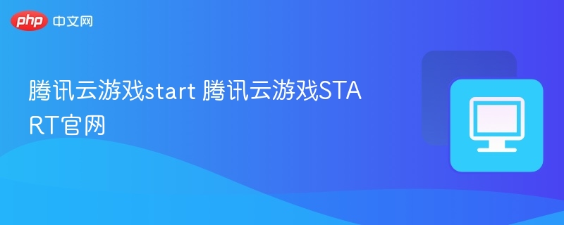腾讯云游戏start 腾讯云游戏START官网