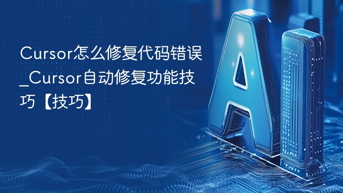 Cursor怎么修复代码错误_Cursor自动修复功能技巧【技巧】