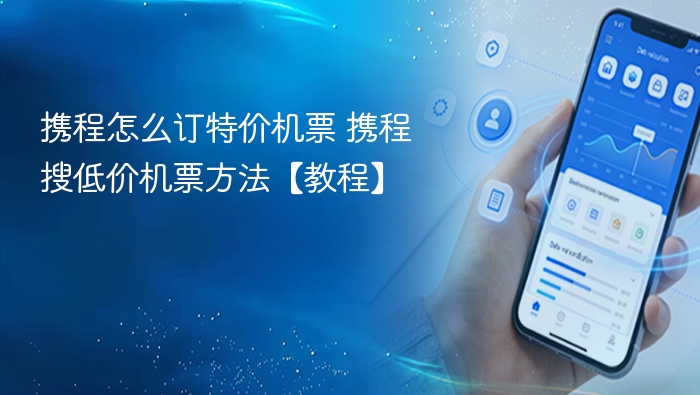 携程怎么订特价机票 携程搜低价机票方法【教程】