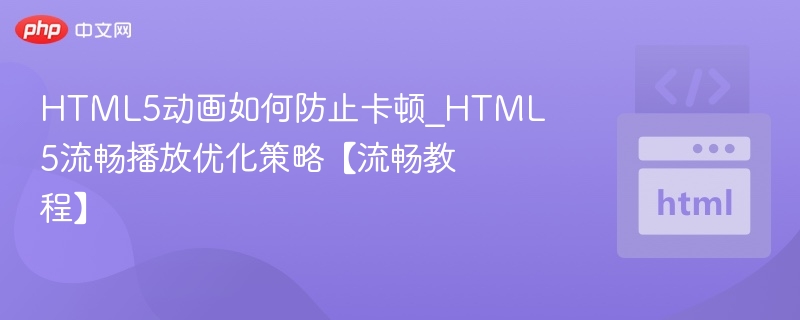 HTML5动画如何防止卡顿_HTML5流畅播放优化策略【流畅教程】