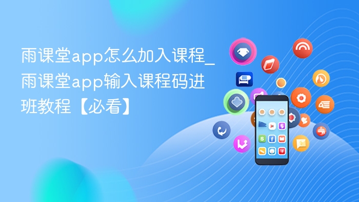 雨课堂app怎么加入课程_雨课堂app输入课程码进班教程【必看】