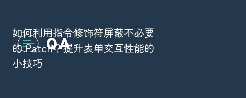 如何利用指令修饰符屏蔽不必要的 Patch?提升表单交互性能的小技巧
