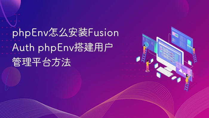 phpEnv怎么安装FusionAuth phpEnv搭建用户管理平台方法