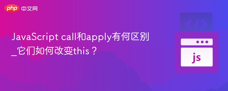 JavaScript call和apply有何区别_它们如何改变this？