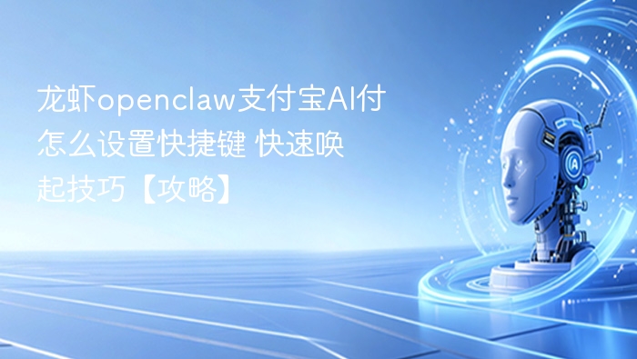 龙虾openclaw支付宝AI付怎么设置快捷键 快速唤起技巧【攻略】