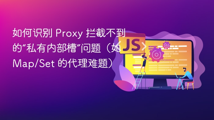 如何识别 Proxy 拦截不到的“私有内部槽”问题（如 Map/Set 的代理难题）