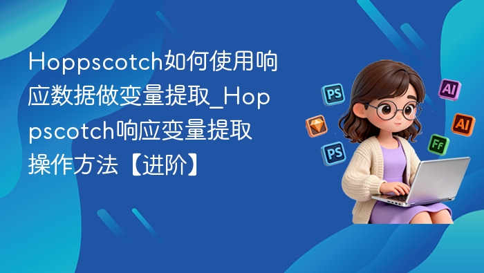 Hoppscotch如何使用响应数据做变量提取_Hoppscotch响应变量提取操作方法【进阶】