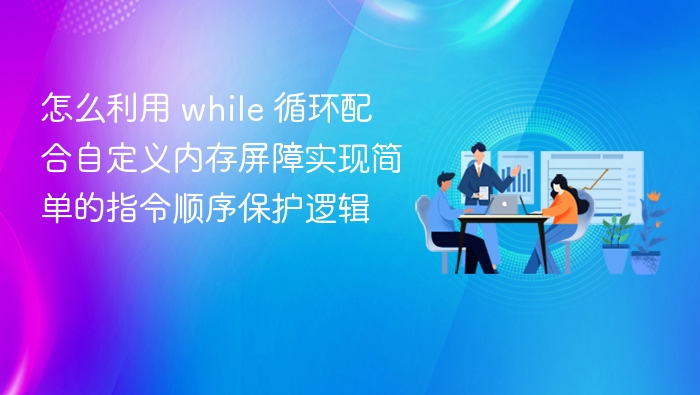 怎么利用 while 循环配合自定义内存屏障实现简单的指令顺序保护逻辑