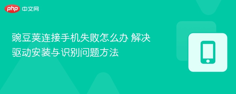 豌豆荚连接手机失败怎么办 解决驱动安装与识别问题方法