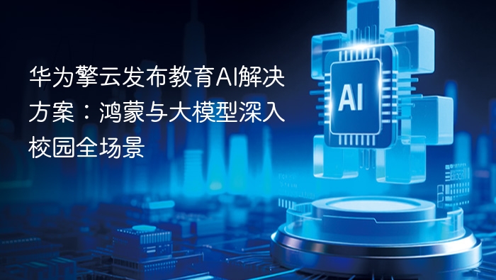 华为擎云发布教育AI解决方案：鸿蒙与大模型深入校园全场景