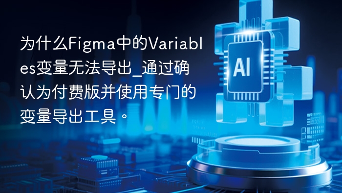 为什么Figma中的Variables变量无法导出_通过确认为付费版并使用专门的变量导出工具。