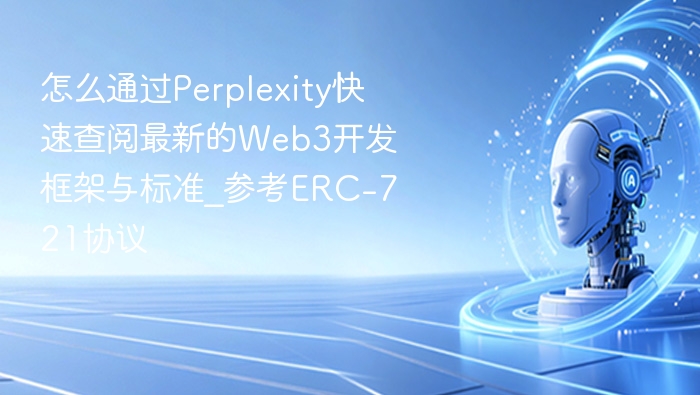 怎么通过Perplexity快速查阅最新的Web3开发框架与标准_参考ERC-721协议