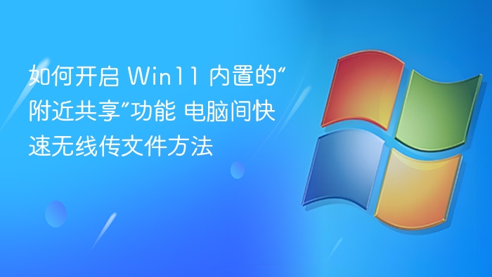 如何开启 Win11 内置的“附近共享”功能 电脑间快速无线传文件方法