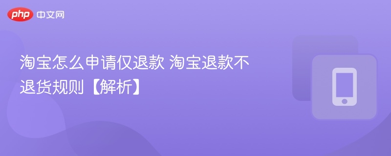 淘宝怎么申请仅退款 淘宝退款不退货规则【解析】