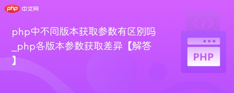 php中不同版本获取参数有区别吗_php各版本参数获取差异【解答】