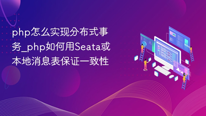 php怎么实现分布式事务_php如何用Seata或本地消息表保证一致性