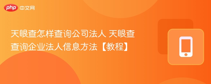 天眼查怎样查询公司法人 天眼查查询企业法人信息方法【教程】